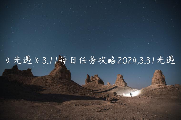 《光遇》3.11每日任务攻略2024,3.31光遇