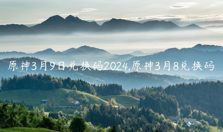 原神3月9日兑换码2024,原神3月8兑换码