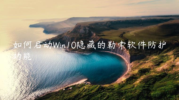 如何启动Win10隐藏的勒索软件防护功能