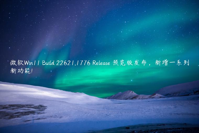 微软Win11 Build 22621.1776 Release 预览版发布，新增一系列新功能!