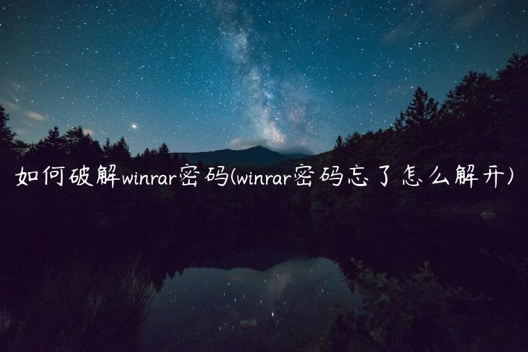 如何破解winrar密码(winrar密码忘了怎么解开)