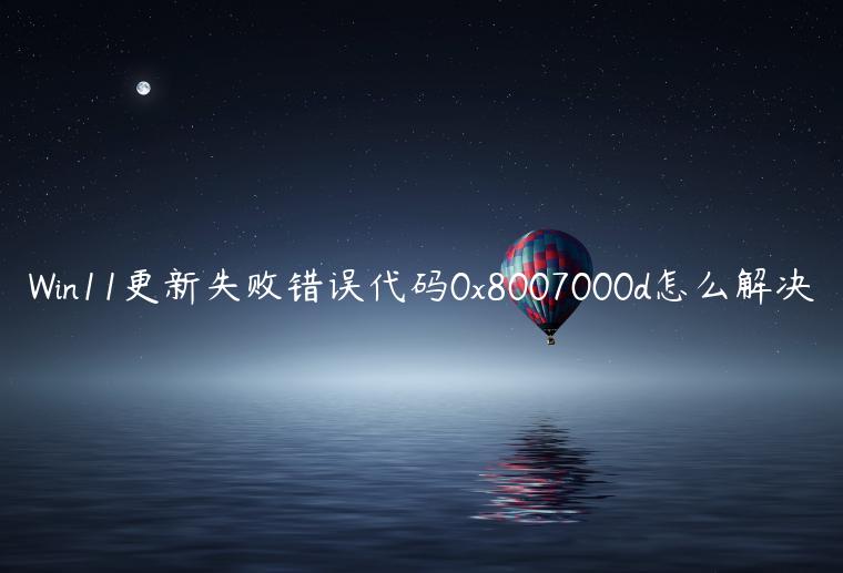 Win11更新失败错误代码0x8007000d怎么解决