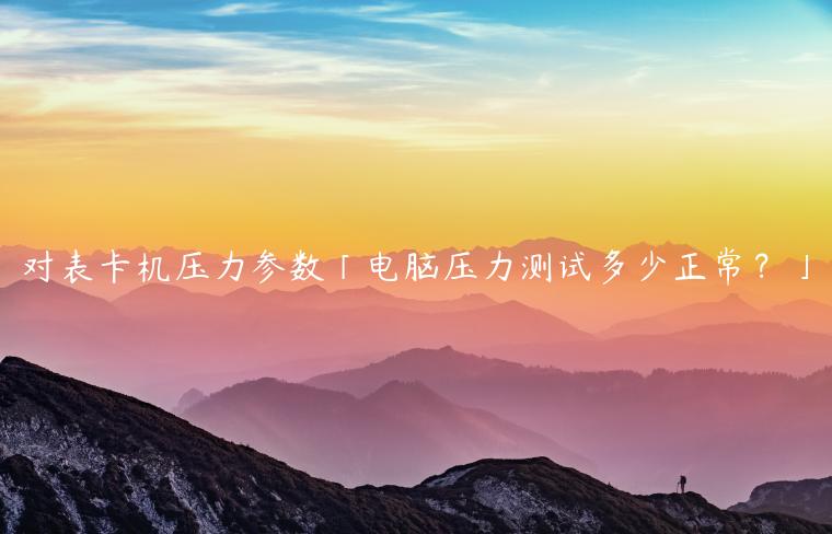 对表卡机压力参数「电脑压力测试多少正常？」