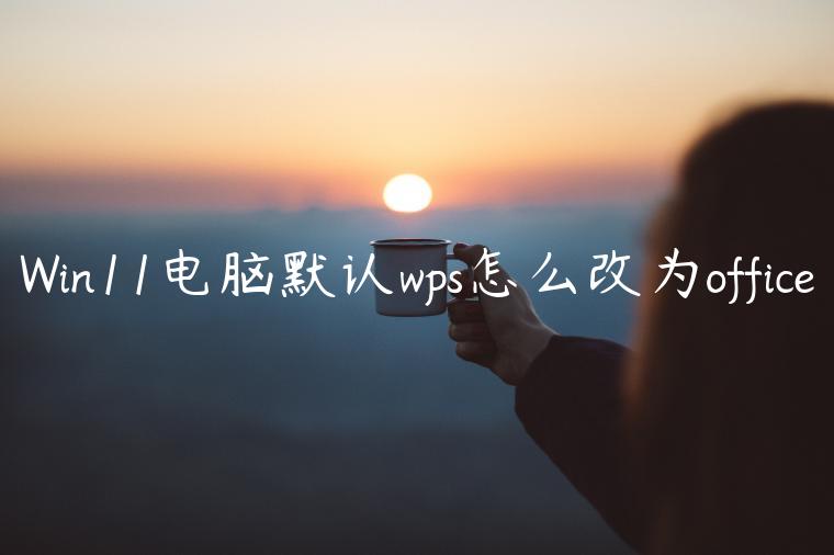 Win11电脑默认wps怎么改为office