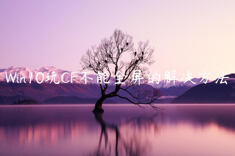 Win10玩CF不能全屏的解决方法