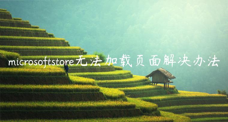 microsoftstore无法加载页面解决办法