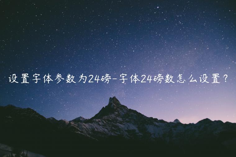 设置字体参数为24磅-字体24磅数怎么设置？