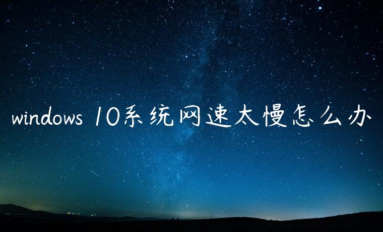 windows 10系统网速太慢怎么办