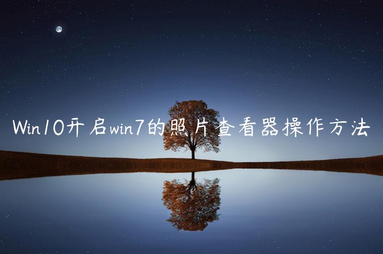 Win10开启win7的照片查看器操作方法