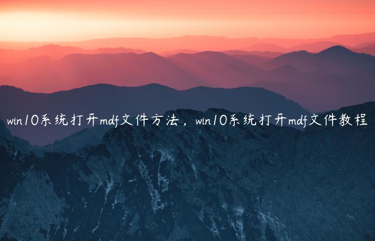 win10系统打开mdf文件方法，win10系统打开mdf文件教程