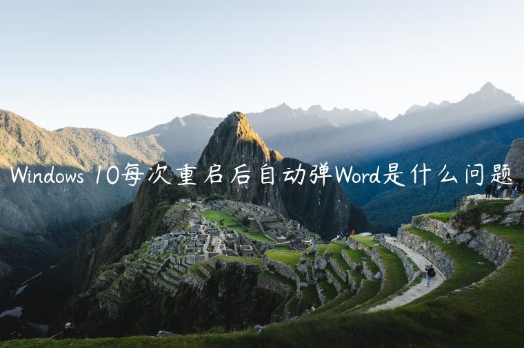 Windows 10每次重启后自动弹Word是什么问题