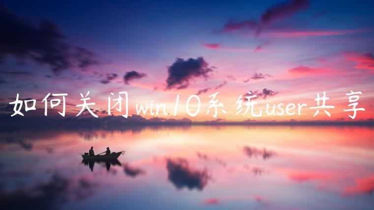 如何关闭win10系统user共享