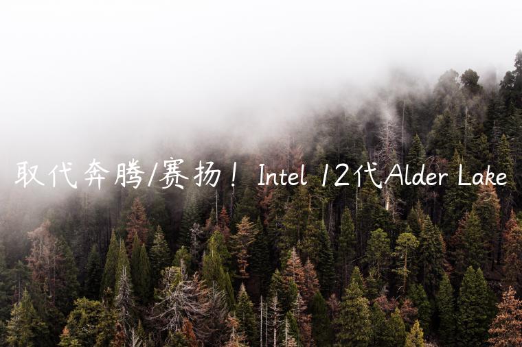 取代奔腾/赛扬！Intel 12代Alder Lake