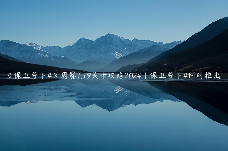 《保卫萝卜4》周赛1.19关卡攻略2024|保卫萝卜4何时推出