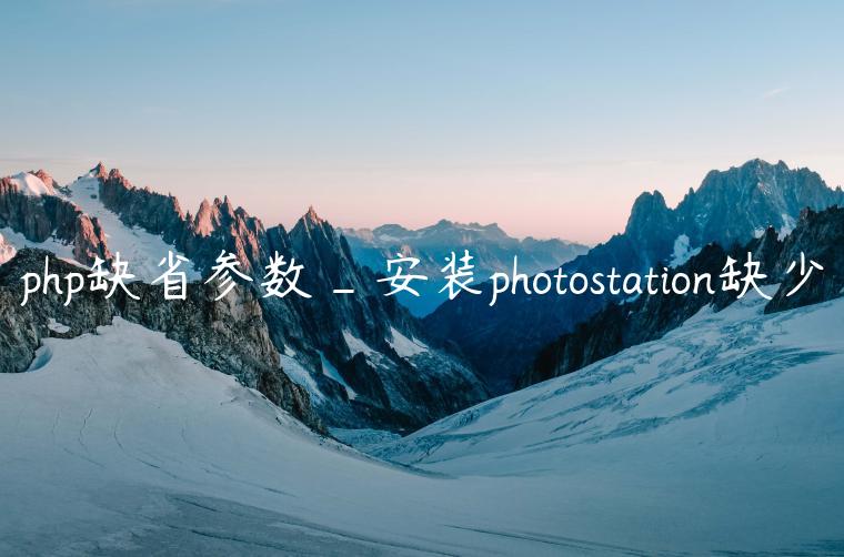 php缺省参数_安装photostation缺少