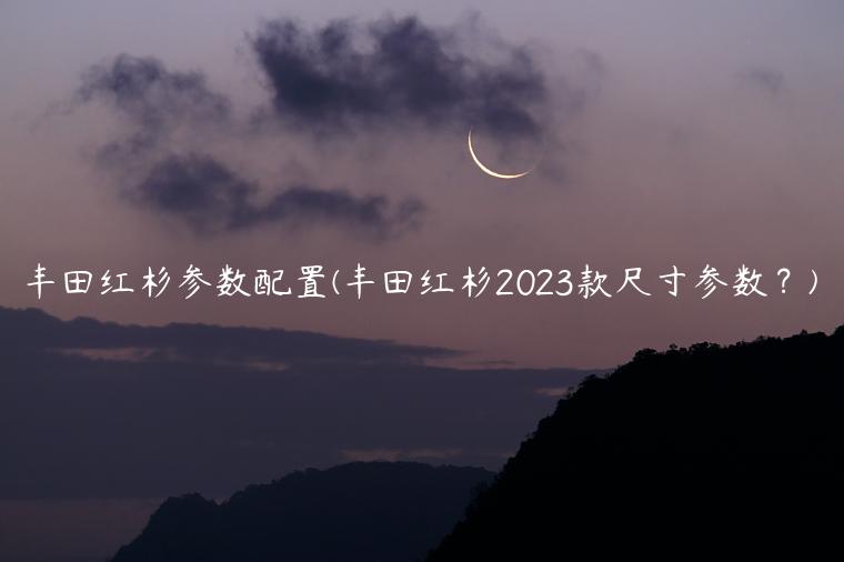 丰田红杉参数配置(丰田红杉2023款尺寸参数？)