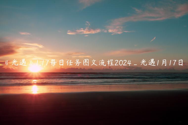 《光遇》1.17每日任务图文流程2024_光遇1月17日