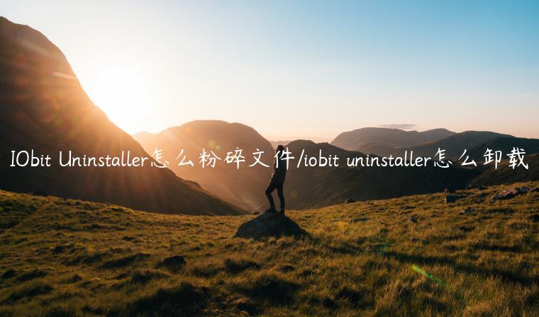 IObit Uninstaller怎么粉碎文件/iobit uninstaller怎么卸载