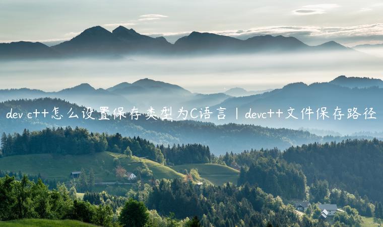 dev c++怎么设置保存类型为C语言|devc++文件保存路径