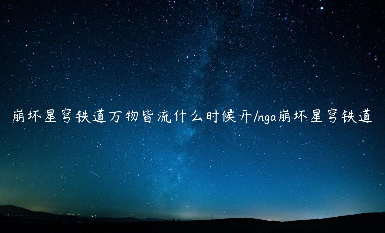 崩坏星穹铁道万物皆流什么时候开/nga崩坏星穹铁道