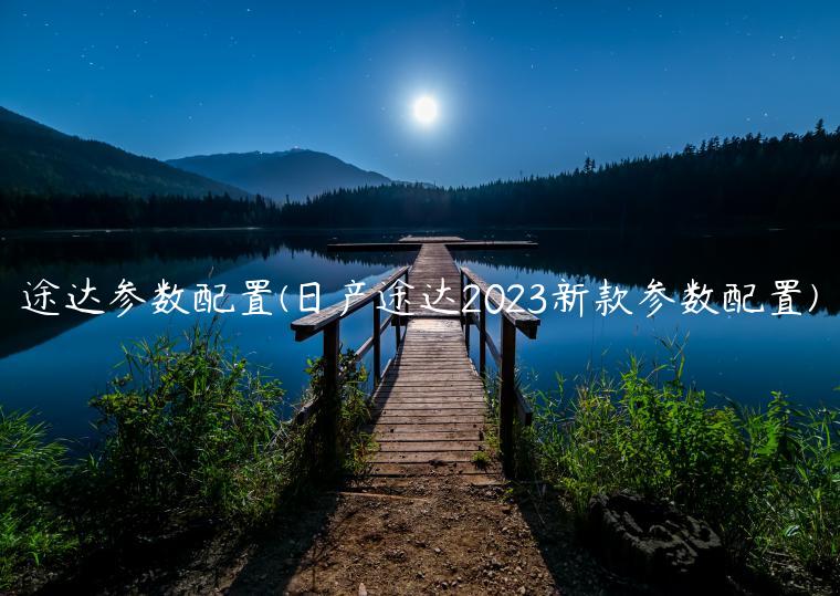 途达参数配置(日产途达2023新款参数配置)