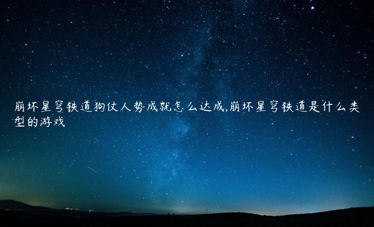 崩坏星穹铁道狗仗人势成就怎么达成,崩坏星穹铁道是什么类型的游戏