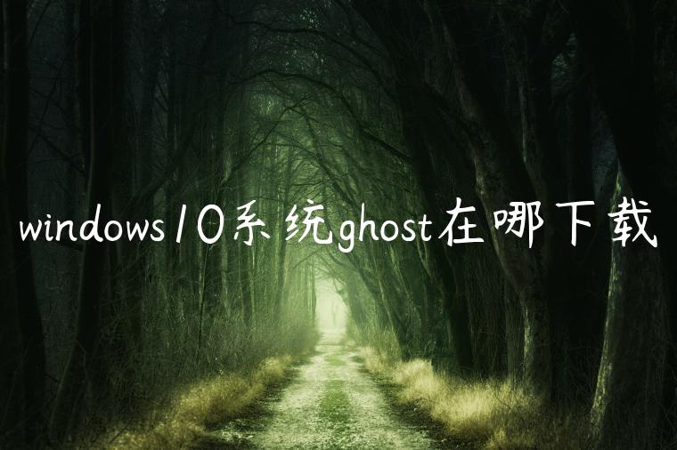 windows10系统ghost在哪下载