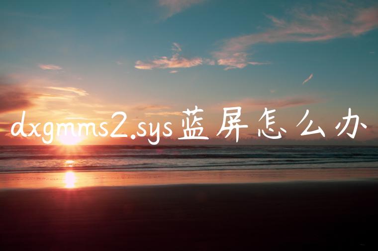 dxgmms2.sys蓝屏怎么办