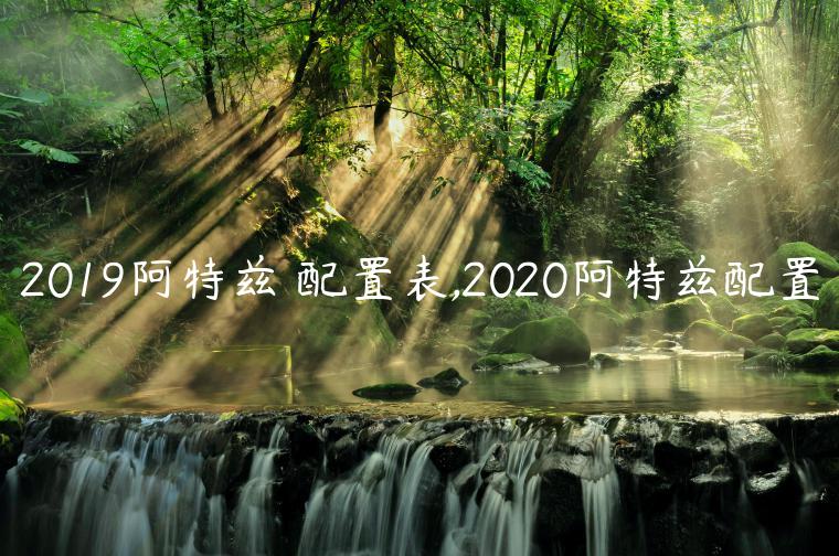 2019阿特兹 配置表,2020阿特兹配置