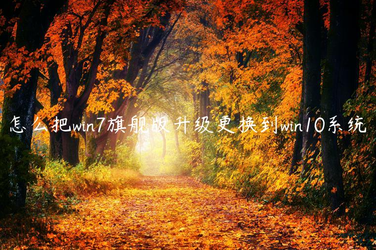 怎么把win7旗舰版升级更换到win10系统