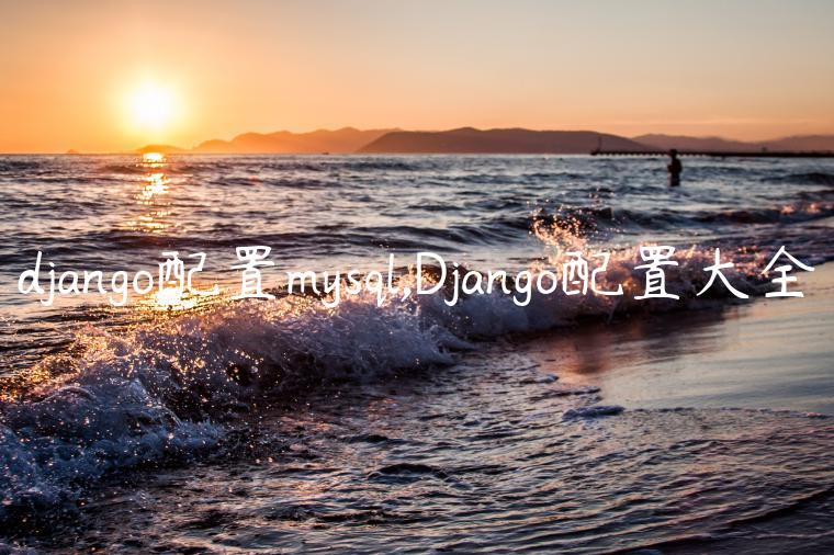 django配置mysql,Django配置大全