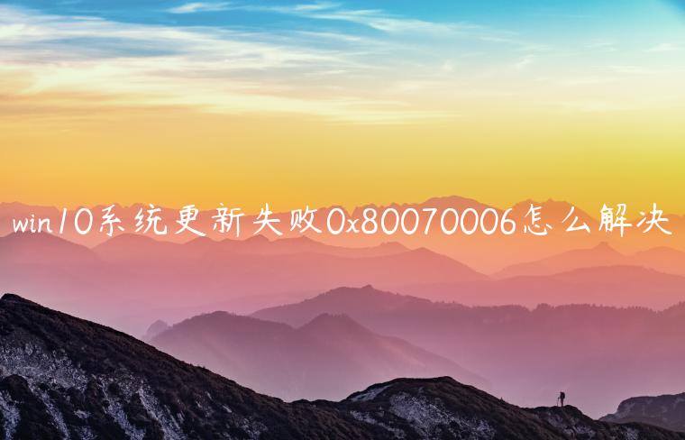 win10系统更新失败0x80070006怎么解决