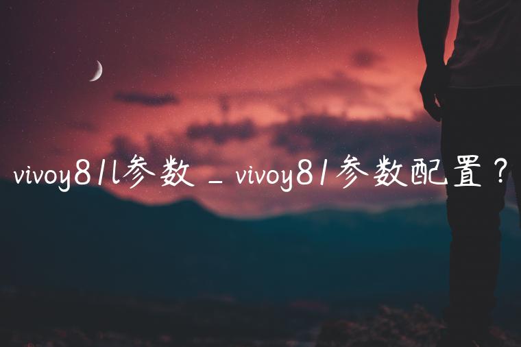 vivoy81l参数_vivoy81参数配置？