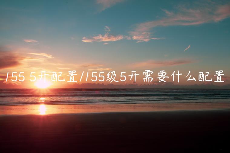 155 5开配置/155级5开需要什么配置