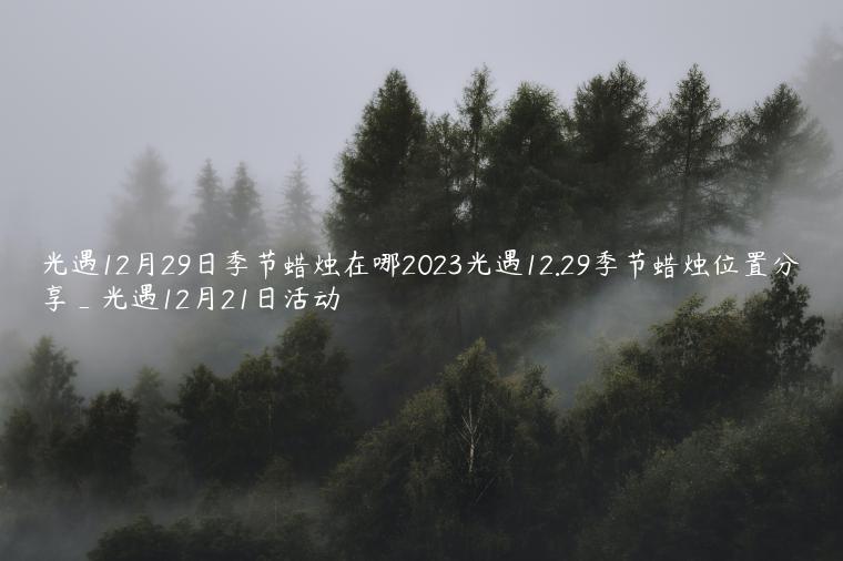 光遇12月29日季节蜡烛在哪2023光遇12.29季节蜡烛位置分享_光遇12月21日活动