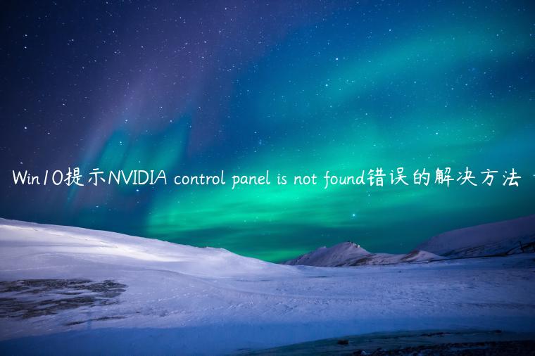 Win10提示NVIDIA control panel is not found错误的解决方法