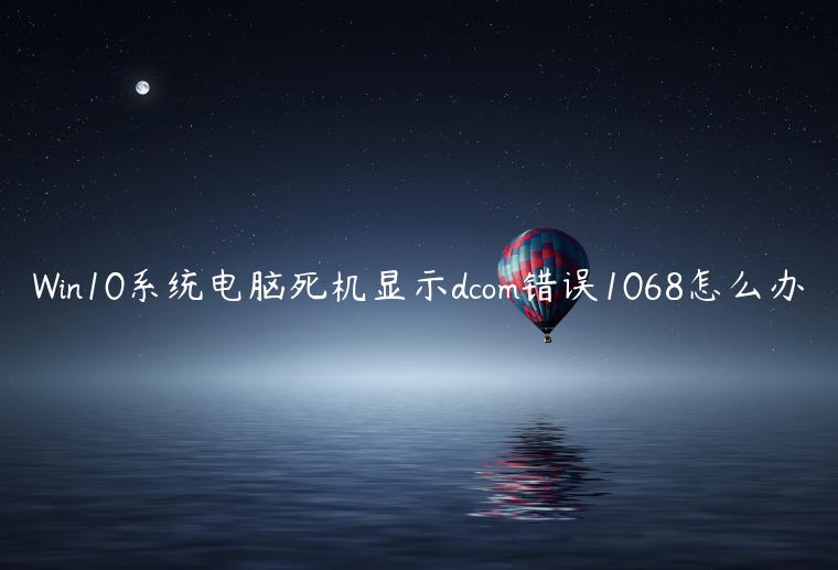 Win10系统电脑死机显示dcom错误1068怎么办