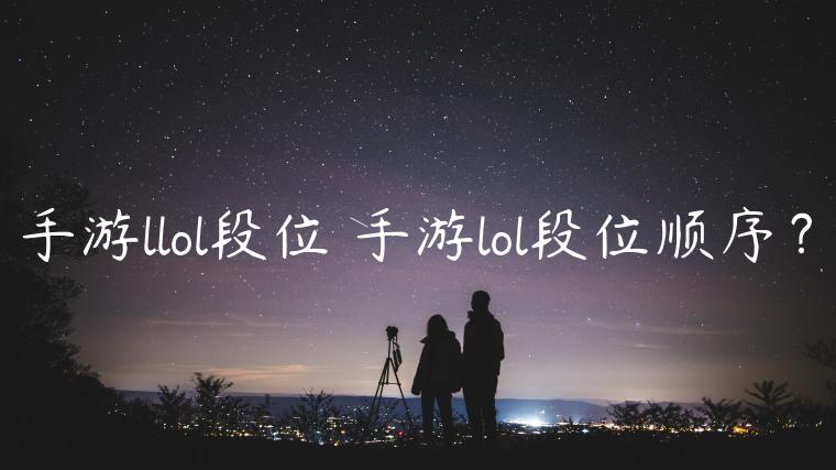 手游llol段位 手游lol段位顺序？