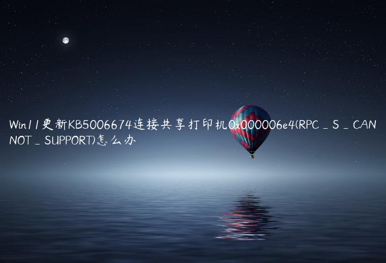 Win11更新KB5006674连接共享打印机0x000006e4(RPC_S_CANNOT_SUPPORT)怎么办