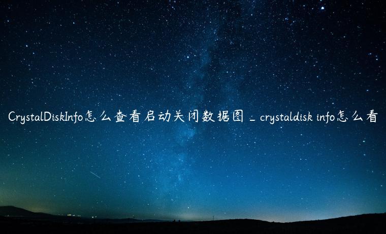 CrystalDiskInfo怎么查看启动关闭数据图_crystaldisk info怎么看