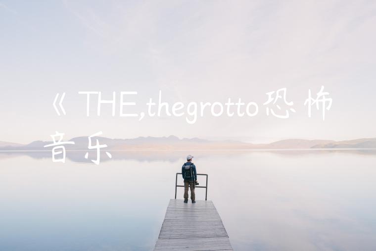 《THE,thegrotto恐怖音乐