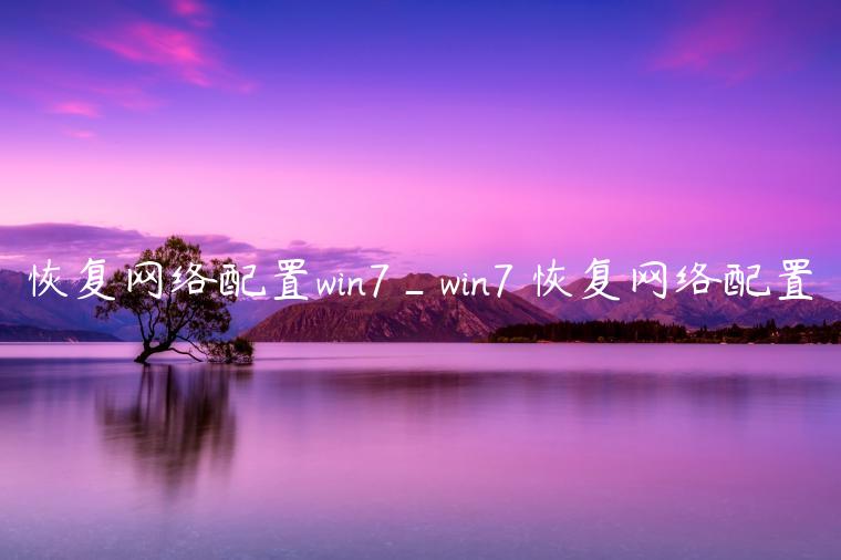 恢复网络配置win7_win7 恢复网络配置