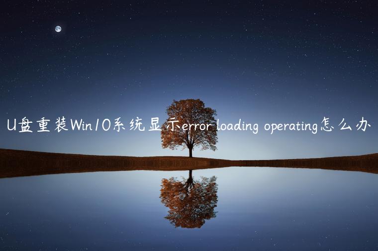 U盘重装Win10系统显示error loading operating怎么办