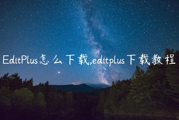 EditPlus怎么下载,editplus下载教程