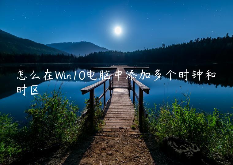 怎么在Win10电脑中添加多个时钟和时区