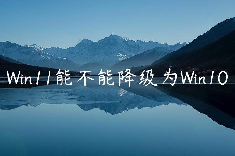 Win11能不能降级为Win10