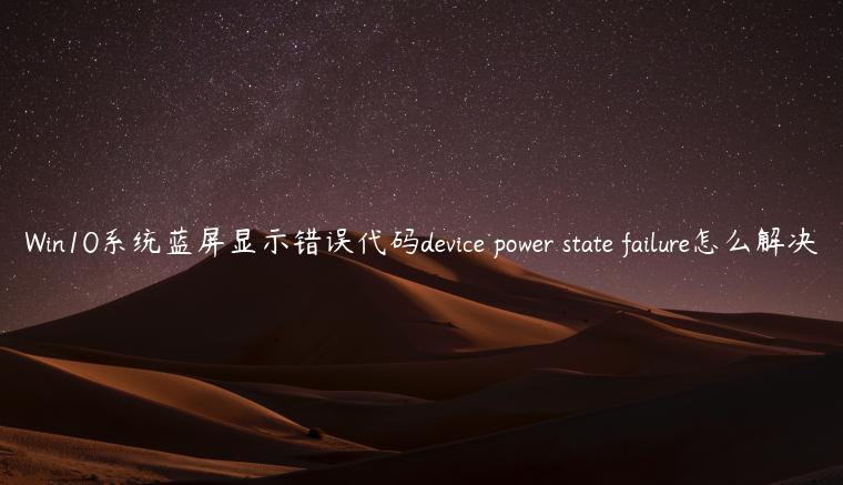 Win10系统蓝屏显示错误代码device power state failure怎么解决